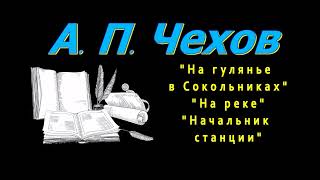 А П Чехов quotНа гулянье в Сокольникахquot quotНа рекеquot quotНачальник станцииquot рассказы аудиокнига [upl. by Strain]