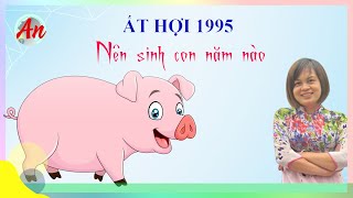 Ất Hợi 1995 Sinh Con Năm Nào Thì Hợp Với Cha Mẹ [upl. by Stieglitz]