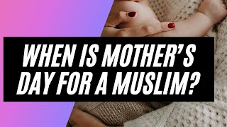 When is Mother’s Day for a Muslim  Value of the mother in Islam  Mothers day in Islam [upl. by Irab]