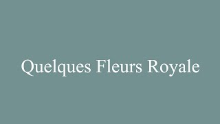 How to Pronounce Quelques Fleurs Royale Some Royal Flowers Correctly in French [upl. by Millham]