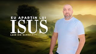 Laur din Bărbulești  Eu aparțin Lui Isus NOU 2024 [upl. by Bernetta]