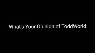 Whats Your Opinion of ToddWorld [upl. by Cavil]