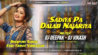 Bhojpuri Remix √ Sadiya Pe Dalab Najariya 🔥 Edm Trrot Vibration Mix By Dj Vikash Dj Deepak Phusro [upl. by Anaela]