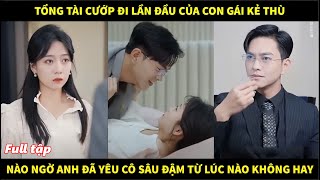 Tổng tài cướp đi lần đầu của con gái kẻ thù nào ngờ anh đã yêu cô đậm sâu từ lúc nào không hay [upl. by Adnyl]