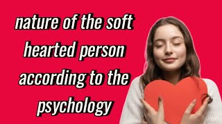 What is the nature of the soft hearted person according to the psychology  human psychology [upl. by Auqenet]