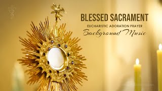 Blessed Sacrament  Eucharistic Adoration Prayer  Background Music Instrumental [upl. by Hopkins]