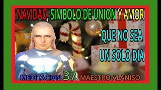 MEDITACION 37✅ NAVIDAD🎀🎄 SIMBOLO DE UNION Y AMOR QUE NO SEA UN SOLO DIA❤️👀 MAESTRO ALANISO [upl. by Gilchrist]