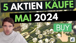 5 Aktien Mai 2024 gekauft  Mit Begründung [upl. by Rebmit3]