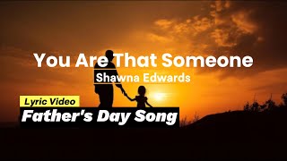 You Are That Someone lyrics Fathers Day Song Shawna Edwards [upl. by Ettevroc192]