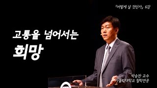 힘들지 않아 거친 세상 속에 뛰어든 건 나니까 I’m okay☆ 호락호락하지 않은 삶  어떻게 살 것인가 EP06  박승찬 교수 [upl. by Nonek]