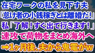 【スカッとする話】在宅ワークの私を見下す亭主関白夫「怠け者の小銭稼ぎとは離婚だ！」私「了解！出て行きます！」速攻で荷物をまとめ海外へ→1ヶ月後、夫から鬼電が [upl. by Allyn405]