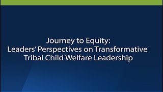 Journey to Equity Leaders’ Perspectives on Transformative Tribal Child Welfare Leadership [upl. by Elvin]