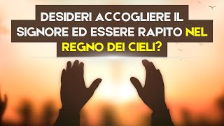 Desideri accogliere il Signore ed essere rapito nel Regno dei Cieli [upl. by Rip]