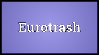 Eurotrash Meaning [upl. by Orazio]