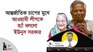 আন্তর্জাতিক চাপের মুখে আওয়ামী লীগকে হ্যাঁ বললো ইউনুস সরকার  Awami League  Dr Yunus  Politics Tv [upl. by Anamor]