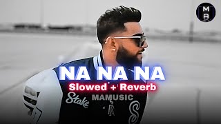 NA NA NA Slowed  Reverb  Karan Aujla  Deep Jandu  Rupan Bal  MAMUSIC [upl. by Bourke331]