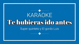 KARAOKE  TE HUBIERAS IDO ANTES SUPER QUINTETO Y EL GORDO LUIS KARAOKE SIN PUBLICIDAD [upl. by Annalla529]