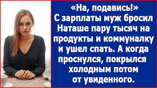 На подавись С зарплаты муж бросил Наташе пару тысяч на коммуналку и ушел спать А когда проснулся [upl. by Atiken]