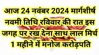 24 नवम्बर रविवार नवमी तिथि के दिन इस जगह फेंक देना 5 लाल मिर्च इतना पैसा आयेगाउपाय [upl. by Noral]