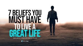 7 Beliefs You Must Have To Live A GREAT LIFE  Your Beliefs Shape Your Reality [upl. by Amak]