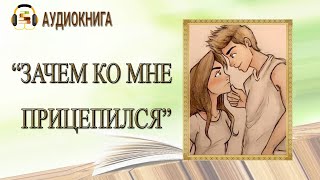 🎧ЛЮБОВНЫЙ РОМАН  ЗАЧЕМ КО МНЕ ПРИЦЕПИЛСЯ  АУДИОКНИГА [upl. by Franzen]