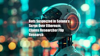 Bots Suspected in Solana’s Surge Over Ethereum Claims Researcher [upl. by Nichols807]