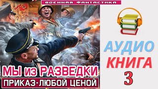 Аудиокнига«МЫ ИЗ РАЗВЕДКИ 3 Приказ любой ценой» КНИГА 3 Попаданцы Фантастика [upl. by Rhody976]