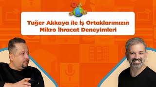 Tuğer Akkaya ile İş Ortaklarımızın Mikro İhracat Deneyimleri [upl. by Jeff]