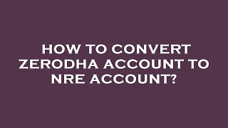 How to convert zerodha account to nre account [upl. by English672]