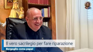 IL VERO SACRILEGIO PER FARE RIPARAZIONE BERGOGLIO COME PAPA [upl. by Selmner]