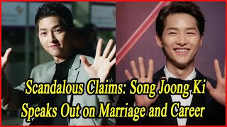 Scandalous Claims Song Joong Ki Speaks Out on Marriage and Career [upl. by Jase]