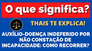 O QUE SIGNIFICA AUXÍLIO DOENÇA INDEFERIDO POR NÃO CONSTATAÇÃO DE INCAPACIDADE COMO RECORRER [upl. by Charisse]