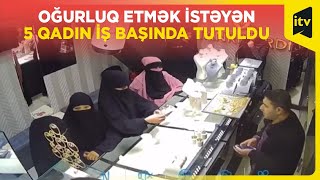 Üzünü qapadan 5 qadın zərgərlik mağazasında qolbaq oğurlamaq istədi [upl. by Hannie]