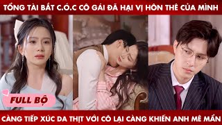 Tổng Tài Bắt Cóc Cô Gái Đã Hại Vị Hôn Thê Của MinhCàng Tiếp Xúc Da Thịt Với Cô Anh Lại Càng Yêu Cô [upl. by Nnadroj290]