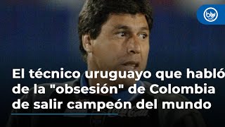 El técnico uruguayo que habló de la quotobsesiónquot de Colombia de salir campeón del mundo [upl. by Haraz]