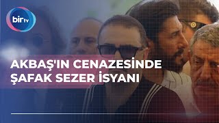 AKBAŞIN CENAZESİNDE ŞAFAK SEZER İSYANI [upl. by Intruoc]