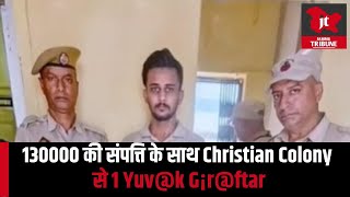 BREAKING 130000 की संपत्ति के साथ Christian Colony से 1 Yuvk G¡rftar [upl. by Inava]