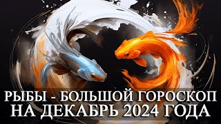 РЫБЫ — БОЛЬШОЙ ГОРОСКОП НА ДЕКАБРЬ 2024 ГОДА ФИНАНСЫЛЮБОВЬЗДОРОВЬЕСЧАСТЛИВЫЕ ДНИ [upl. by Idnew]