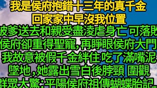 我是侯府抱錯十三年的真千金 回家家中早沒我位置，被爹送去和親受盡淩虐身亡 可落敗侯府卻重得聖寵，再睜眼侯府大門 我故意被假千金絆住狗啃泥墜地，她露出雪白後脖頸 圍觀群眾大驚：平陽侯府祖傳蝴蝶胎記 [upl. by Gawlas]