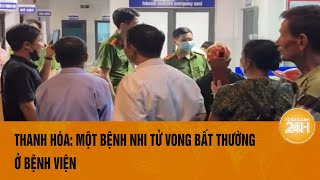 Thanh Hóa Một bệnh nhi tử vong bất thường ở bệnh viện  Toàn cảnh 24h [upl. by Starbuck433]