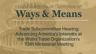 Trade Subcommittee Hearing Advancing America’s Interests at the WTO’s 13th Ministerial Meeting [upl. by Ranip55]