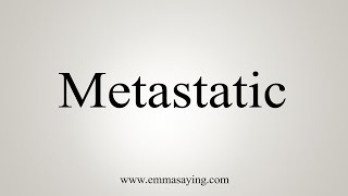 How To Say Metastatic [upl. by Yelrihs]