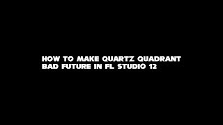 How to Make Quartz Quadrant Bad Future in FL Studio 12 [upl. by Cooperman]