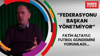 Fatih Altaylı futbol gündemini yorumladı quotFederasyonu başkan yönetmiyorquot [upl. by Ydne347]