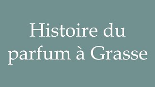 How to Pronounce Histoire du parfum à Grasse History of perfume in Grasse in French [upl. by Halilad]