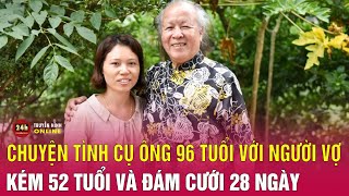 Chuyện tình của cụ ông 96 tuổi với người vợ kém 52 tuổi và đám cưới 28 ngày  Chuyện lạ có thật [upl. by Ricca]