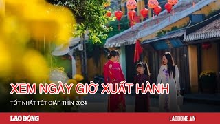 Xem ngày giờ xuất hành tốt nhất Tết Giáp Thìn 2024 Báo Lao Động [upl. by Kcirdnekel]