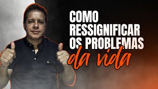 Como RESSIGNIFICAR os problemas da vida [upl. by Tewfik808]