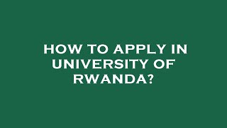 How to apply in university of rwanda [upl. by Yhtorod]