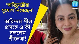 Arindam Sil কাজ পাওয়ার জন্য বহু অভিনেত্রী সুযোগ নিয়েছেন অরিন্দম প্রসঙ্গে উল্টো সুর শ্রীলেখার [upl. by Gauntlett188]